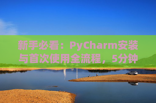 新手必看：PyCharm安装与首次使用全流程，5分钟快速上手